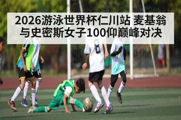 2026游泳世界杯仁川站 麦基翁与史密斯女子100仰巅峰对决